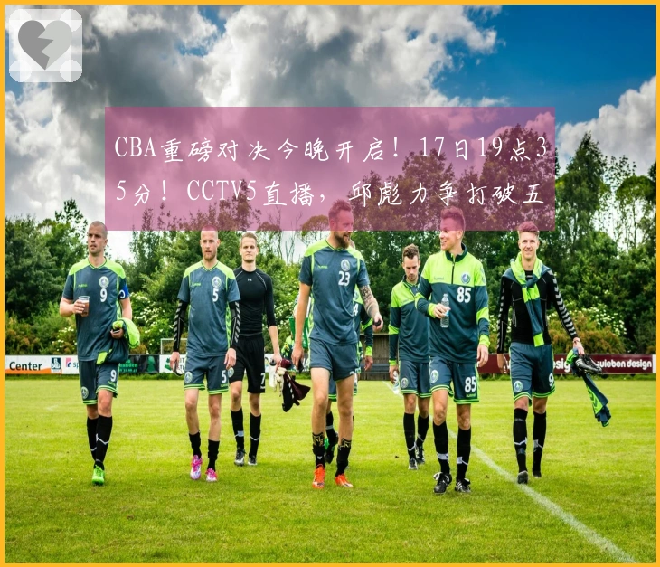 CBA重磅对决今晚开启！17日19点35分！CCTV5直播，邱彪力争打破五连败困局