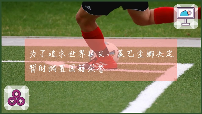 为了追求世界顶尖，莱巴金娜决定暂时搁置国籍荣誉