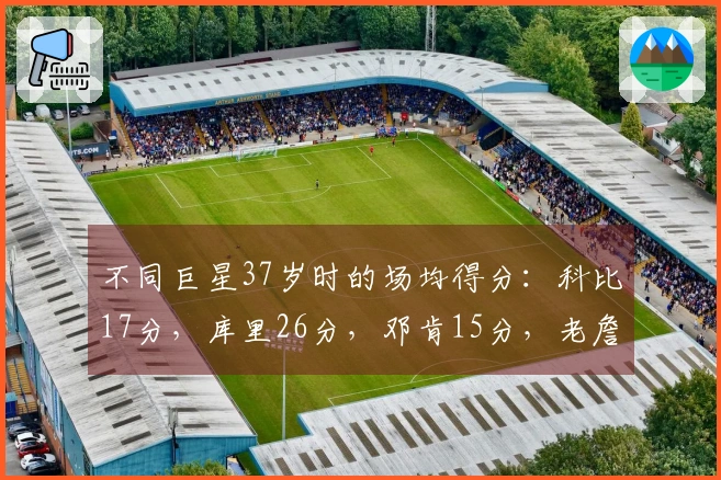 不同巨星37岁时的场均得分：科比17分，库里26分，邓肯15分，老詹与乔丹如何呈现？