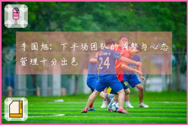 李国旭：下半场团队的调整与心态管理十分出色