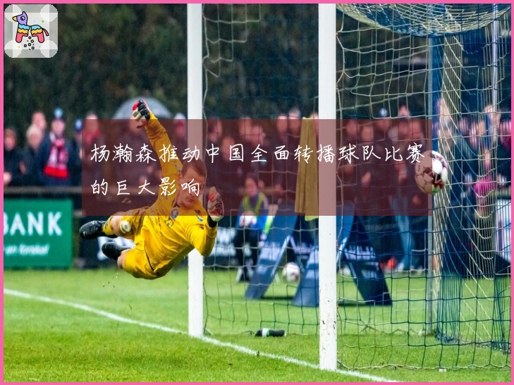 杨瀚森推动中国全面转播球队比赛的巨大影响
