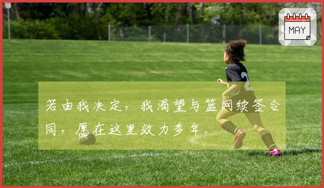 若由我决定，我渴望与篮网续签合同，愿在这里效力多年。
