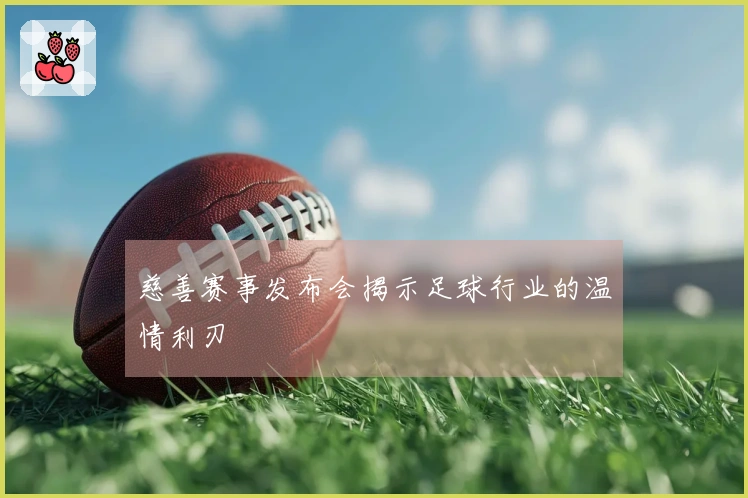 慈善赛事发布会揭示足球行业的温情利刃