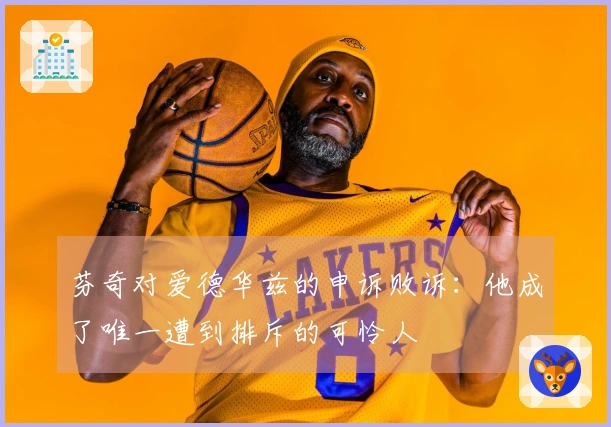 芬奇对爱德华兹的申诉败诉：他成了唯一遭到排斥的可怜人