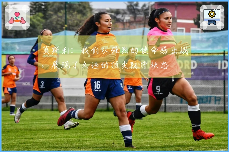 莫斯利：我们以强烈的使命感出战，展现了久违的顶尖防守状态