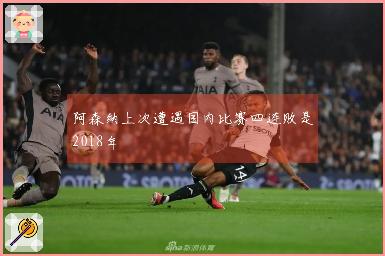 阿森纳上次遭遇国内比赛四连败是2018年