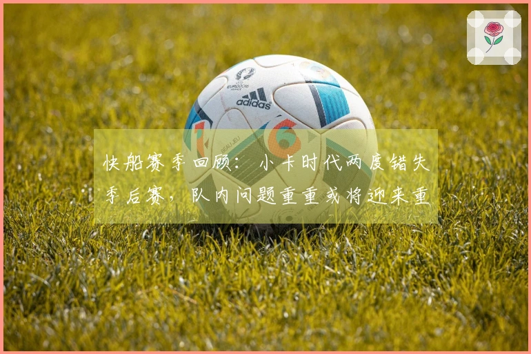 快船赛季回顾：小卡时代两度错失季后赛，队内问题重重或将迎来重组