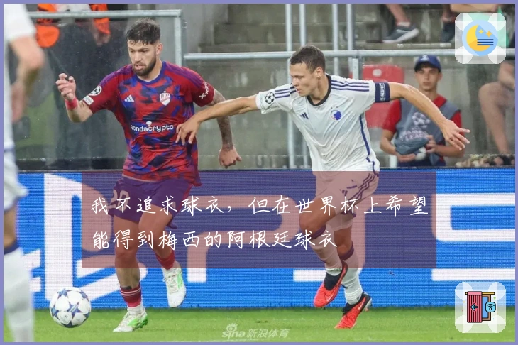 我不追求球衣，但在世界杯上希望能得到梅西的阿根廷球衣