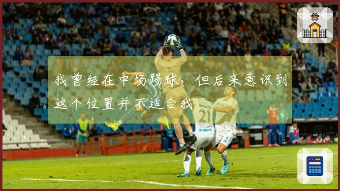 我曾经在中场踢球，但后来意识到这个位置并不适合我