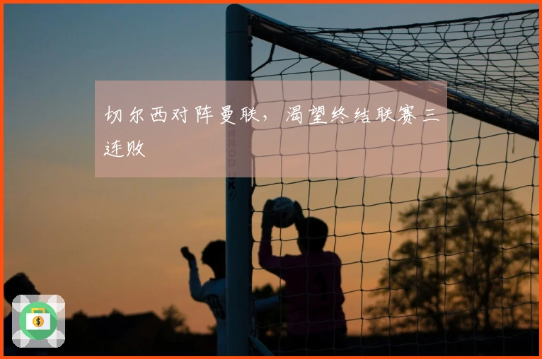 切尔西对阵曼联，渴望终结联赛三连败