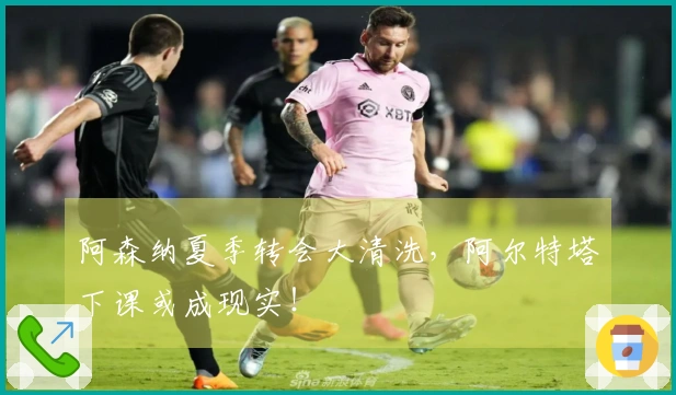 阿森纳夏季转会大清洗，阿尔特塔下课或成现实！