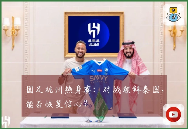 国足杭州热身赛:对战朝鲜泰国,能否恢复信心?
