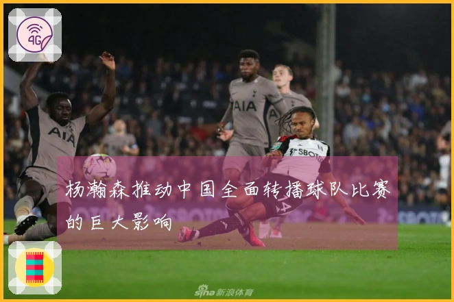 杨瀚森推动中国全面转播球队比赛的巨大影响
