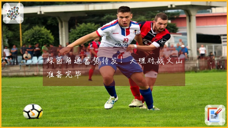 绿茵角逐蓄势待发！大理对战文山准备完毕