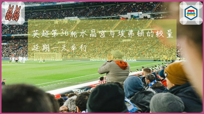 英超第36轮水晶宫与埃弗顿的较量延期一天举行