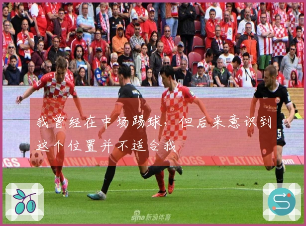 我曾经在中场踢球，但后来意识到这个位置并不适合我