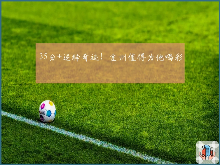 35分+逆转奇迹！金州值得为他喝彩