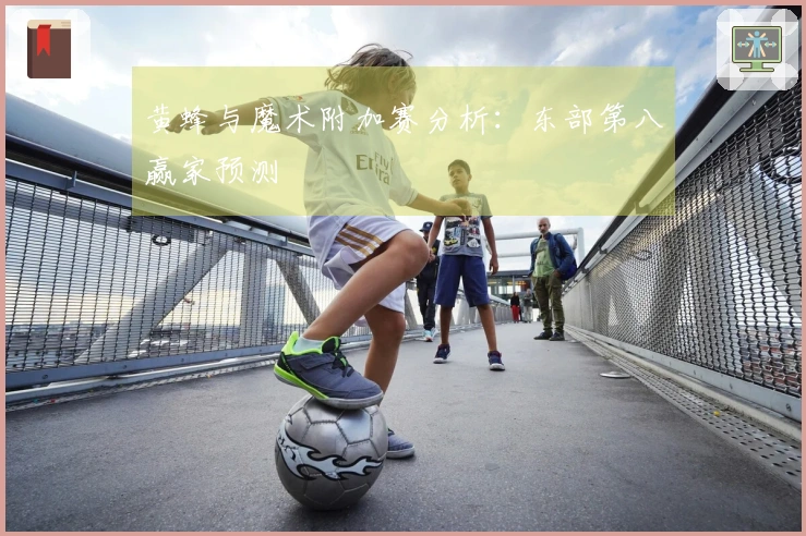 黄蜂与魔术附加赛分析：东部第八赢家预测