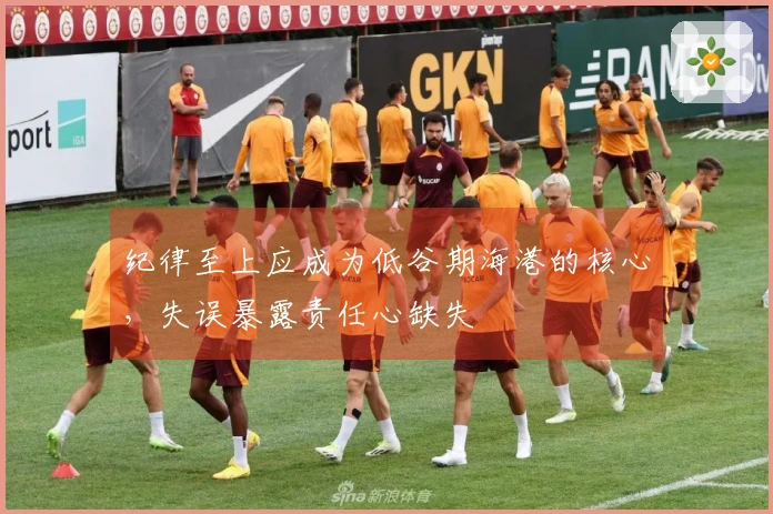 纪律至上应成为低谷期海港的核心，失误暴露责任心缺失
