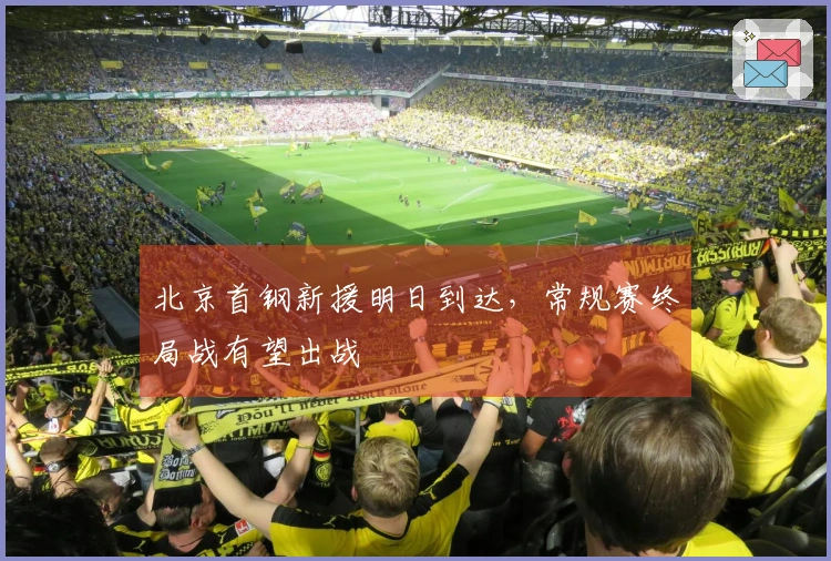 北京首钢新援明日到达，常规赛终局战有望出战